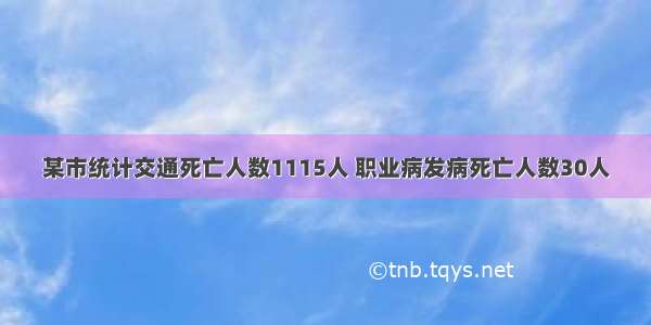 某市统计交通死亡人数1115人 职业病发病死亡人数30人