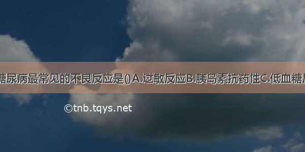 胰岛素治疗糖尿病最常见的不良反应是()A.过敏反应B.胰岛素抗药性C.低血糖反应D.皮疹E.