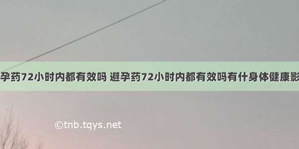 避孕药72小时内都有效吗 避孕药72小时内都有效吗有什身体健康影响