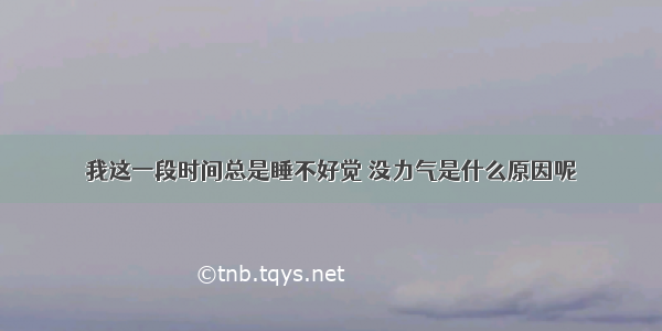 我这一段时间总是睡不好觉 没力气是什么原因呢