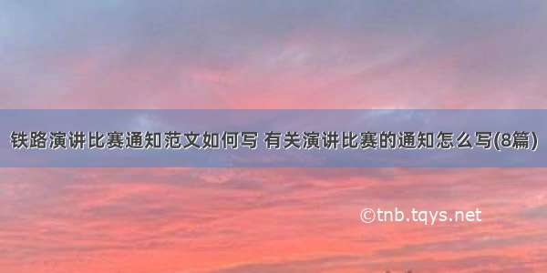 铁路演讲比赛通知范文如何写 有关演讲比赛的通知怎么写(8篇)