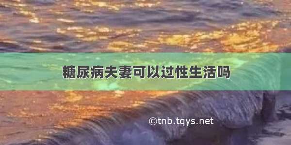 糖尿病夫妻可以过性生活吗