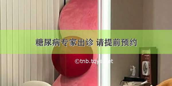 糖尿病专家出诊 请提前预约