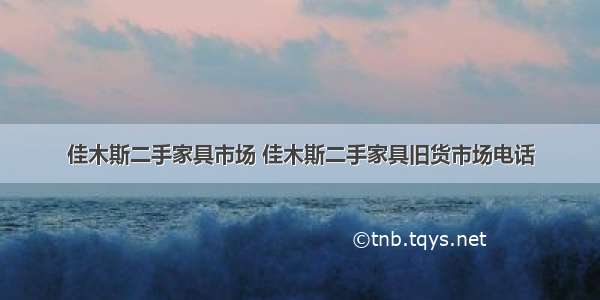 佳木斯二手家具市场 佳木斯二手家具旧货市场电话