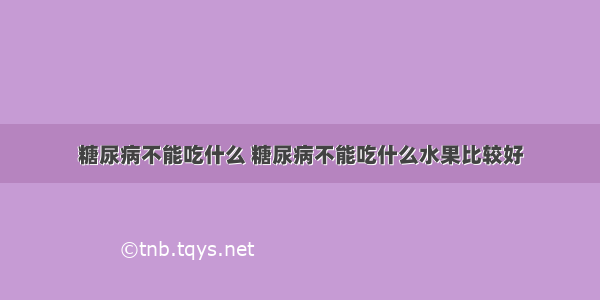 糖尿病不能吃什么 糖尿病不能吃什么水果比较好