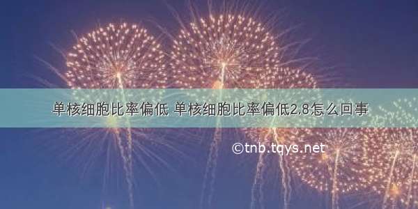 单核细胞比率偏低 单核细胞比率偏低2.8怎么回事