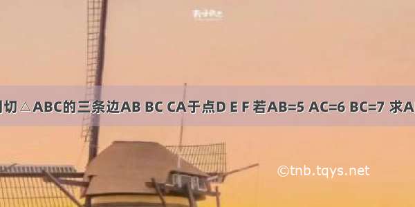 如图 ⊙O分别切△ABC的三条边AB BC CA于点D E F 若AB=5 AC=6 BC=7 求AD BE CF的长．