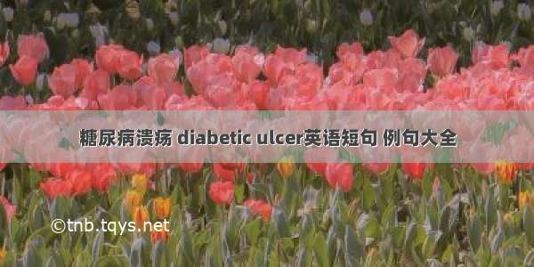 糖尿病溃疡 diabetic ulcer英语短句 例句大全