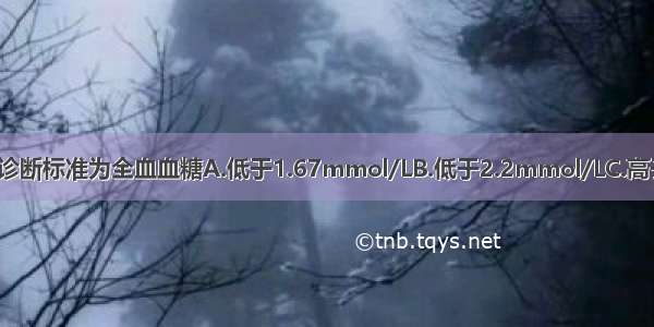 新生儿低血糖的诊断标准为全血血糖A.低于1.67mmol/LB.低于2.2mmol/LC.高于2.2mmol/LD.