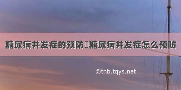 糖尿病并发症的预防	糖尿病并发症怎么预防