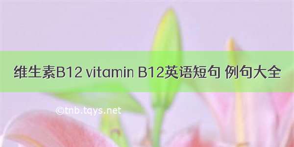 维生素B12 vitamin B12英语短句 例句大全