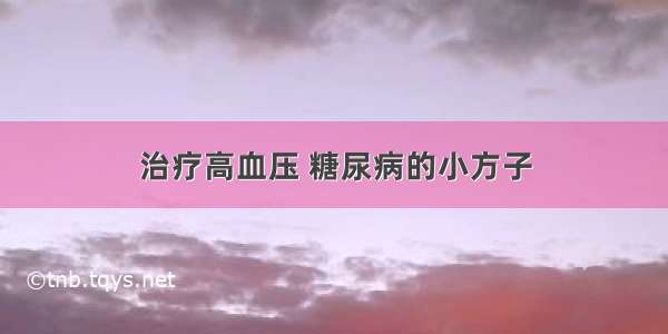 治疗高血压 糖尿病的小方子