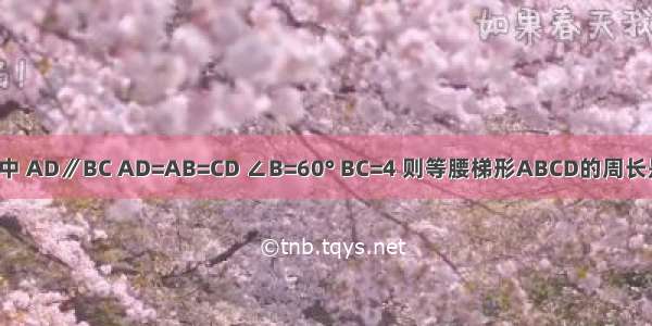 如图 等腰梯形ABCD中 AD∥BC AD=AB=CD ∠B=60° BC=4 则等腰梯形ABCD的周长是A.8B.10C.12D.16