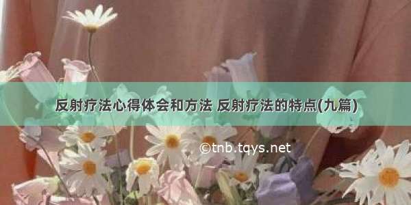 反射疗法心得体会和方法 反射疗法的特点(九篇)