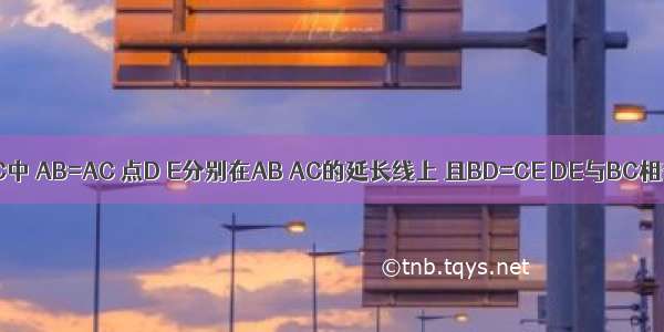 如图 △ABC中 AB=AC 点D E分别在AB AC的延长线上 且BD=CE DE与BC相交于点F