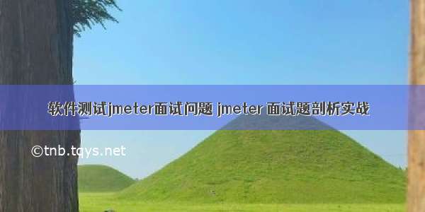 软件测试jmeter面试问题 jmeter 面试题剖析实战