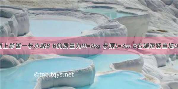 在粗糙水平面上静置一长木板B B的质量为M=2㎏ 长度L=3m B右端距竖直墙0.32m．现有