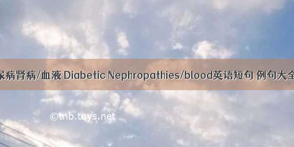 糖尿病肾病/血液 Diabetic Nephropathies/blood英语短句 例句大全