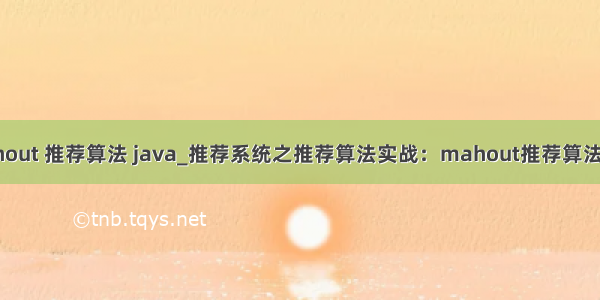 mahout 推荐算法 java_推荐系统之推荐算法实战：mahout推荐算法框架