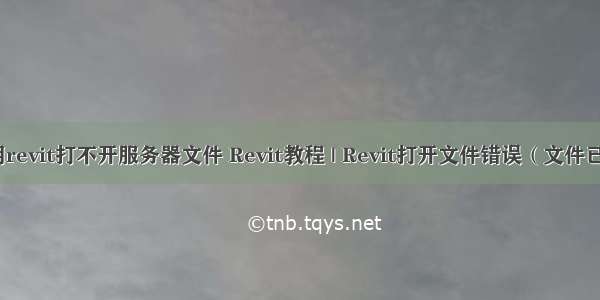 如何用revit打不开服务器文件 Revit教程 | Revit打开文件错误（文件已损坏）