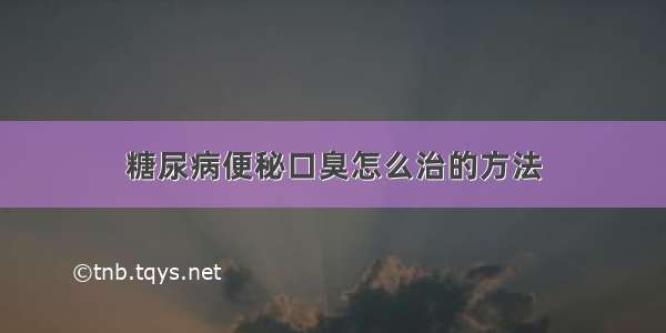 糖尿病便秘口臭怎么治的方法