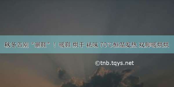 秋冬告别“潮鞋”！暖鞋 烘干 祛味 70℃恒温发热 双脚暖烘烘