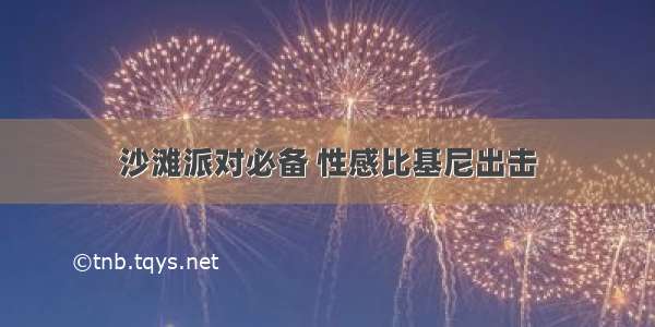 沙滩派对必备 性感比基尼出击