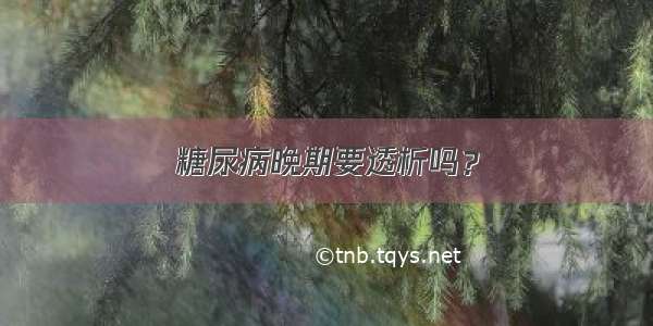 糖尿病晚期要透析吗？