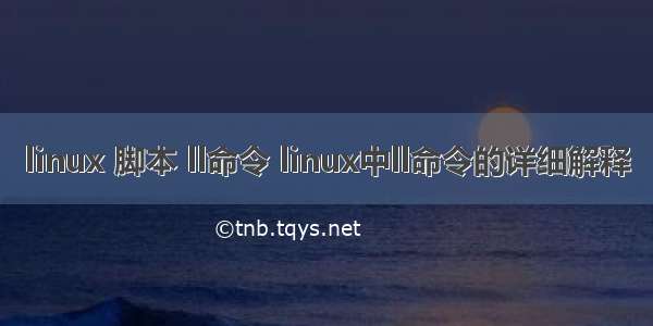 linux 脚本 ll命令 linux中ll命令的详细解释