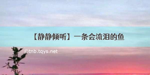 【静静倾听】一条会流泪的鱼