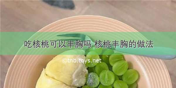 吃核桃可以丰胸吗 核桃丰胸的做法