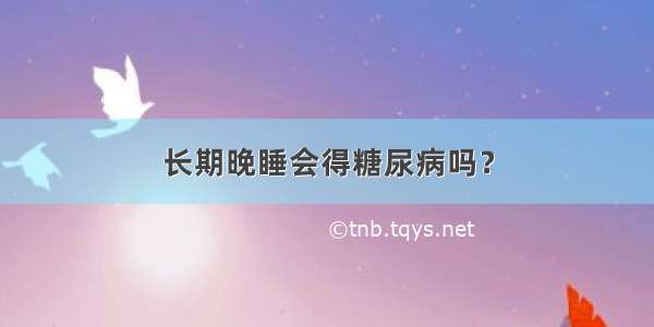 长期晚睡会得糖尿病吗？