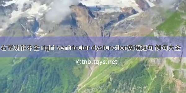 右室功能不全 right ventricular dysfunction英语短句 例句大全