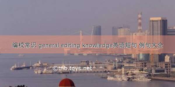 编校常识 general editing knowledge英语短句 例句大全