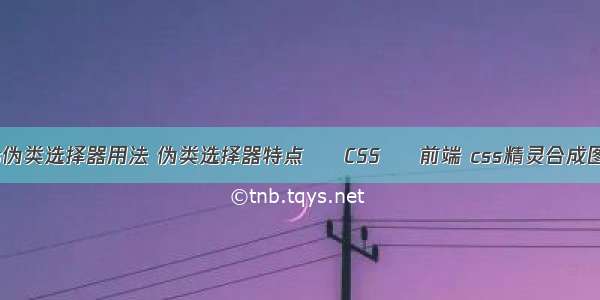 css伪类选择器用法 伪类选择器特点 – CSS – 前端 css精灵合成图片