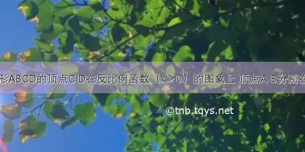 如图 正方形ABCD的顶点C D在反比例函数（x＞0）的图象上 顶点A B分别在x轴 y轴的