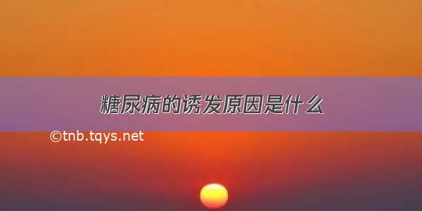 糖尿病的诱发原因是什么