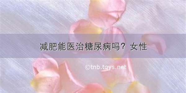 减肥能医治糖尿病吗？女性