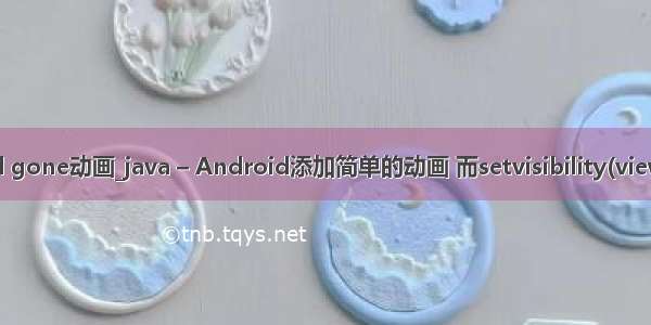 android gone动画_java – Android添加简单的动画 而setvisibility(view.Gone)