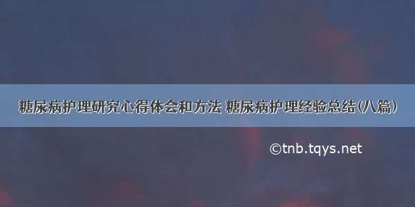 糖尿病护理研究心得体会和方法 糖尿病护理经验总结(八篇)