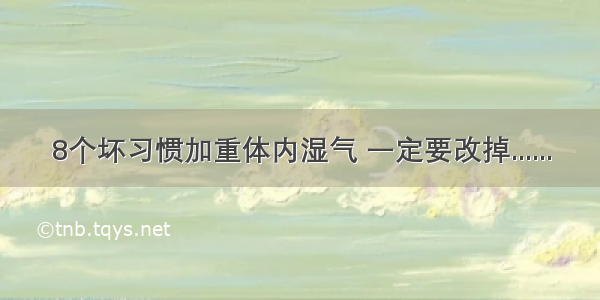 8个坏习惯加重体内湿气 一定要改掉......