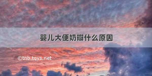 婴儿大便奶瓣什么原因