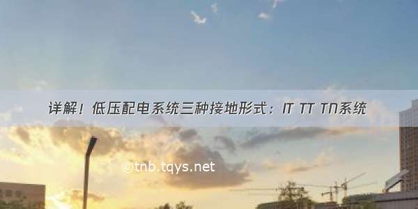 详解！低压配电系统三种接地形式：IT TT TN系统