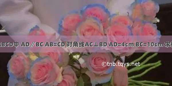 如图 在等腰梯形ABCD中 AD∥BC AB=CD 对角线AC⊥BD AD=4cm BC=10cm 求梯形ABCD的面积．