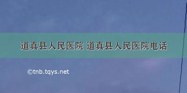 道真县人民医院 道真县人民医院电话