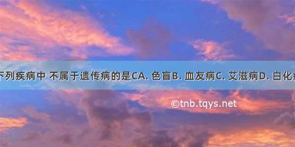 下列疾病中 不属于遗传病的是CA. 色盲B. 血友病C. 艾滋病D. 白化病