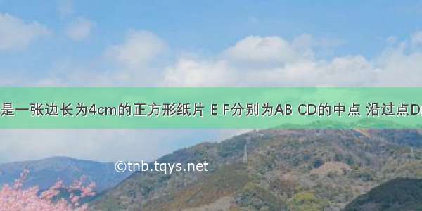 如图 ABCD是一张边长为4cm的正方形纸片 E F分别为AB CD的中点 沿过点D的折痕将A?