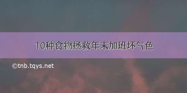 10种食物拯救年末加班坏气色