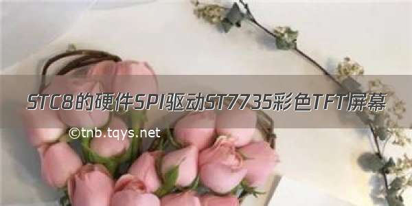 STC8的硬件SPI驱动ST7735彩色TFT屏幕