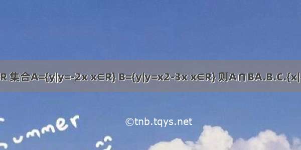 已知全集U=R 集合A={y|y=-2x x∈R} B={y|y=x2-3x x∈R} 则A∩BA.B.C.{x|-2＜x＜1}D.